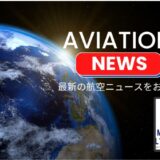 【航空ニュース】今日の最新情報を90秒でチェック （国内・海外）- 新着情報・航空関連株・技術情報・イベントなど