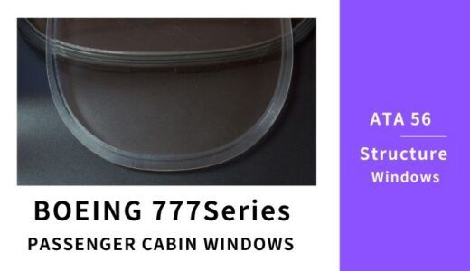 【BOEING 777】客室窓 Passenger Cabin Windows （ATA 56 WINDOW PANE）